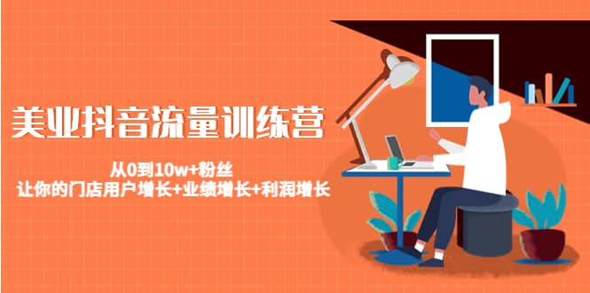 美业抖音流量训练营：从0到10w+粉丝 让你的门店用户增长+业绩增长+利润增长网创吧-网创项目资源站-副业项目-创业项目-搞钱项目恒杨云站