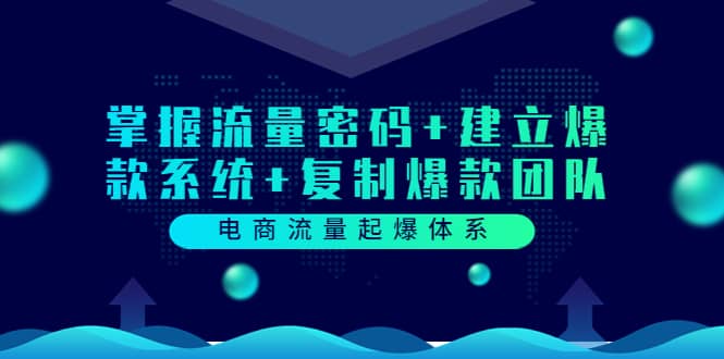 电商流量起爆体系：掌握流量密码+建立爆款系统+复制爆款团队（价值599）网创吧-网创项目资源站-副业项目-创业项目-搞钱项目恒杨云站