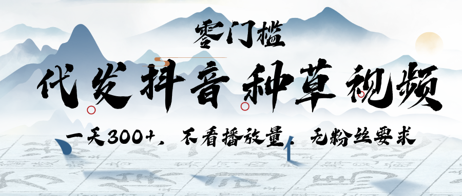 代发抖音种草视频，一天300+，不看播放量，无粉丝要求网创吧-网创项目资源站-副业项目-创业项目-搞钱项目恒杨云站