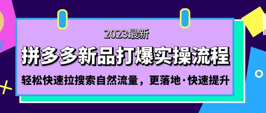 拼多多-新品打爆实操流程：轻松快速拉搜索自然流量，更落地·快速提升网创吧-网创项目资源站-副业项目-创业项目-搞钱项目恒杨云站