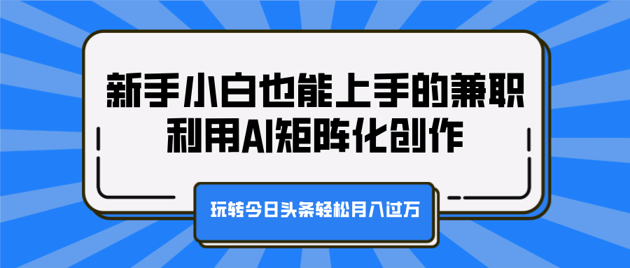 新手小白也能上手的兼职，利用AI矩阵化创作，玩转今日头条轻松月入过万网创吧-网创项目资源站-副业项目-创业项目-搞钱项目恒杨云站