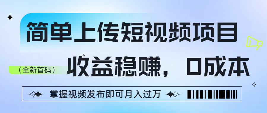 简单上传短视频项目，收益稳赚，0成本，掌握视频发布即可月入过万网创吧-网创项目资源站-副业项目-创业项目-搞钱项目恒杨云站