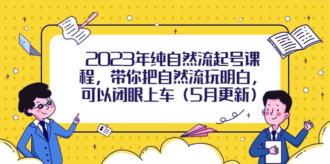 2023年纯自然流起号课程，带你把自然流玩明白，可以闭眼上车（5月更新）网创吧-网创项目资源站-副业项目-创业项目-搞钱项目恒杨云站