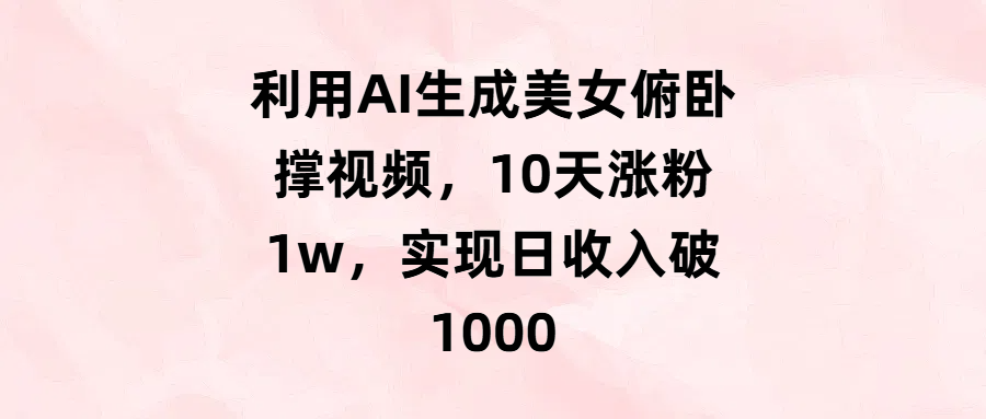 利用AI生成美女俯卧撑视频，10天涨粉1w，实现日收入破1000网创吧-网创项目资源站-副业项目-创业项目-搞钱项目恒杨云站