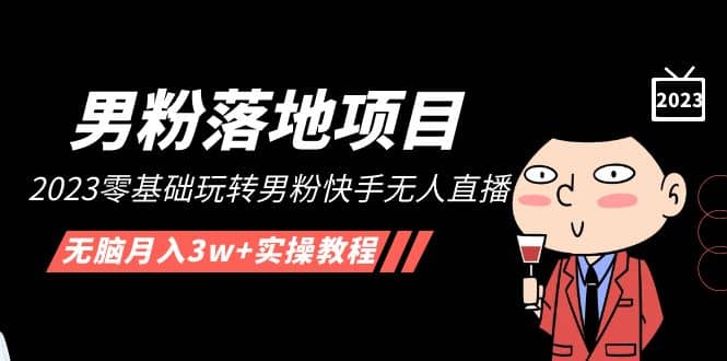 【男粉落地项目】2023零基础玩转男粉快手无人直播，无脑月入3w+实操教程！网创吧-网创项目资源站-副业项目-创业项目-搞钱项目恒杨云站