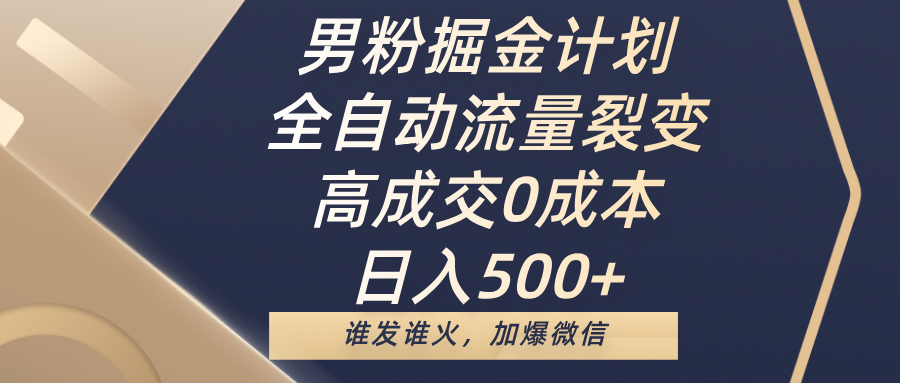 男粉掘金计划，全自动流量裂变，高成交0成本，日入500+，谁发谁火，加爆微信网创吧-网创项目资源站-副业项目-创业项目-搞钱项目恒杨云站