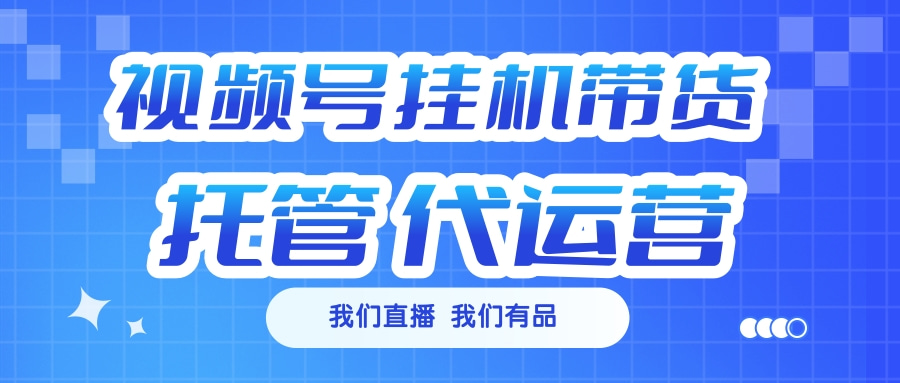 视频号挂机直播带货 全程托管代运营网创吧-网创项目资源站-副业项目-创业项目-搞钱项目恒杨云站