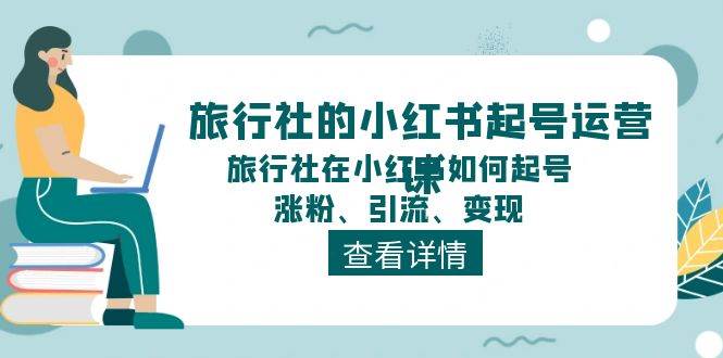 旅行社的小红书起号运营课，旅行社在小红书如何起号、涨粉、引流、变现网创吧-网创项目资源站-副业项目-创业项目-搞钱项目恒杨云站
