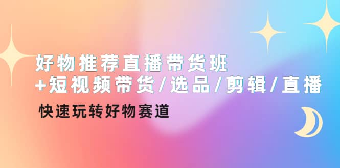 好物推荐直播带货班+短视频带货/选品/剪辑/直播，快速玩转好物赛道网创吧-网创项目资源站-副业项目-创业项目-搞钱项目恒杨云站