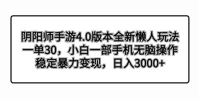 阴阳师手游4.0版本全新懒人玩法，一单30，小白一部手机无脑操作，稳定暴力变现网创吧-网创项目资源站-副业项目-创业项目-搞钱项目恒杨云站