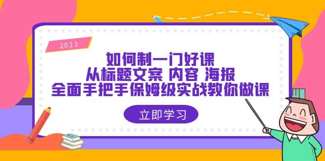 如何制一门·好课：从标题文案 内容 海报，全面手把手保姆级实战教你做课网创吧-网创项目资源站-副业项目-创业项目-搞钱项目恒杨云站