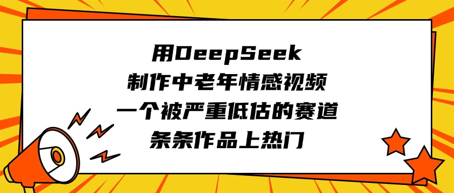 用DeepSeek制作中老年情感视频，一个被严重低估的赛道，条条作品上热门网创吧-网创项目资源站-副业项目-创业项目-搞钱项目恒杨云站