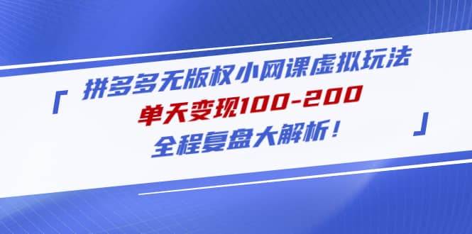 拼多多无版权小网课虚拟玩法，全程复盘大解析网创吧-网创项目资源站-副业项目-创业项目-搞钱项目恒杨云站