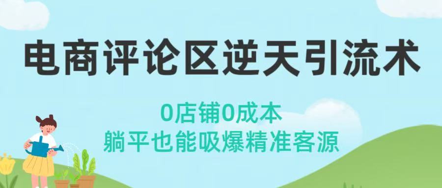电商评论区逆天引流术！0店铺0成本，躺平也能吸爆精准客源网创吧-网创项目资源站-副业项目-创业项目-搞钱项目恒杨云站