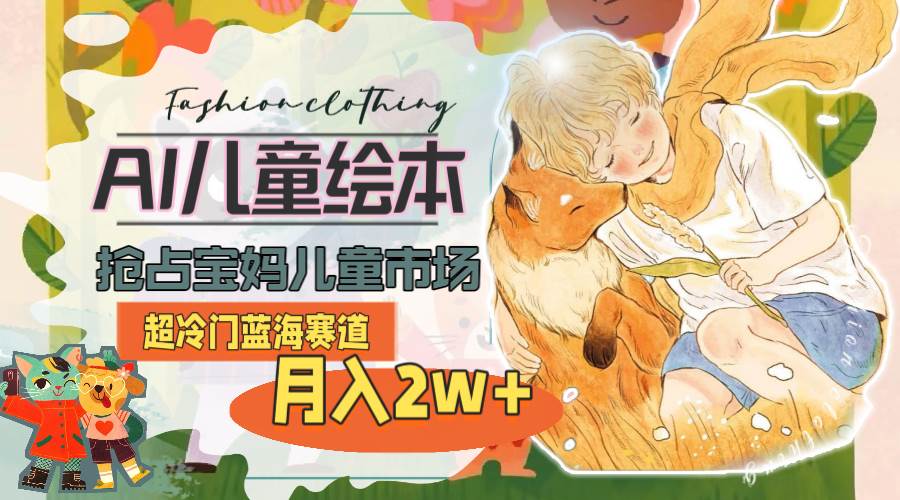 超冷门蓝海赛道，用AI做儿童绘本，抢占宝妈儿童市场，月入2w+(教程+素材)网创吧-网创项目资源站-副业项目-创业项目-搞钱项目恒杨云站