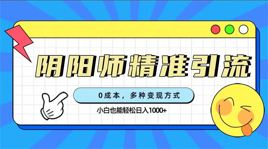 0成本阴阳师精准引流，多种变现方式，小白也能轻松日入1000+网创吧-网创项目资源站-副业项目-创业项目-搞钱项目恒杨云站