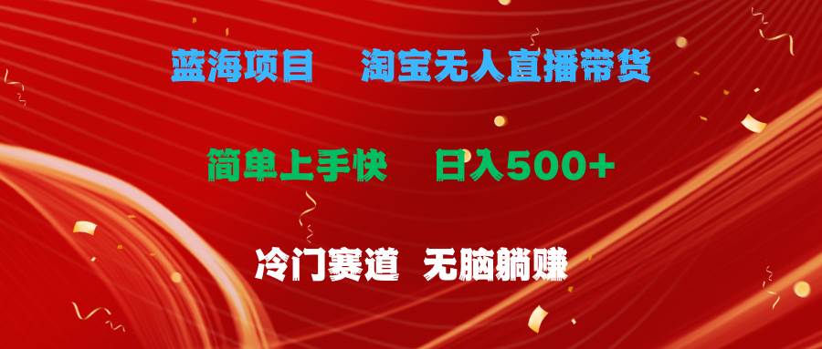 蓝海项目  淘宝无人直播冷门赛道  日赚500+无脑躺赚  小白有手就行网创吧-网创项目资源站-副业项目-创业项目-搞钱项目恒杨云站