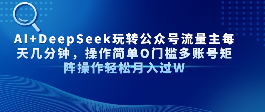 AI+DeepSeek玩转公众号流量主每天几分钟,操作简单O门槛多账号矩阵操作轻松月入过W网创吧-网创项目资源站-副业项目-创业项目-搞钱项目恒杨云站