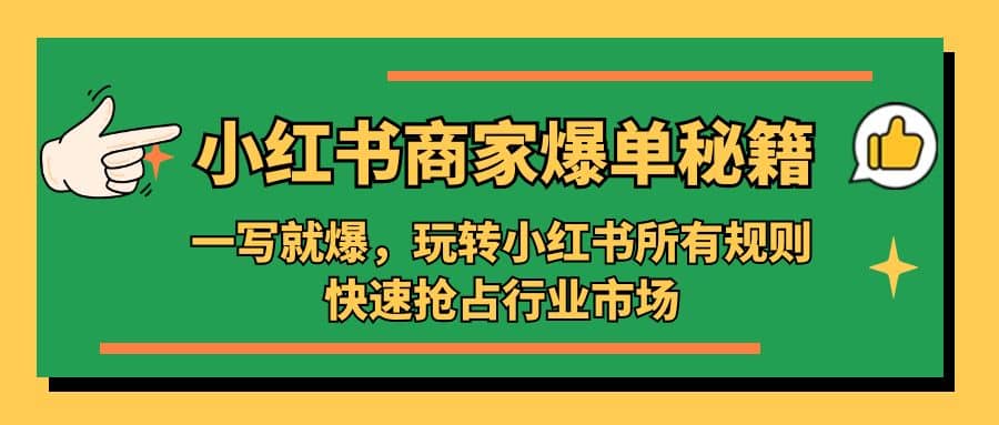 小红书·商家爆单秘籍：一写就爆，玩转小红书所有规则，快速抢占行业市场网创吧-网创项目资源站-副业项目-创业项目-搞钱项目恒杨云站
