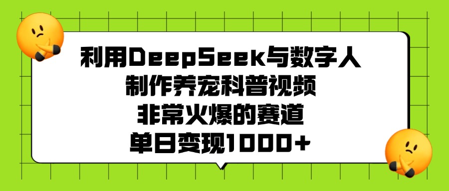 利用DeepSeek,与数字人制作养宠科普视频,非常火爆的赛道,单日变现1000+网创吧-网创项目资源站-副业项目-创业项目-搞钱项目恒杨云站