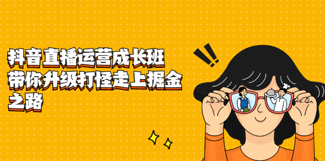抖音直播运营成长班，带你升级打怪走上掘金之路网创吧-网创项目资源站-副业项目-创业项目-搞钱项目恒杨云站
