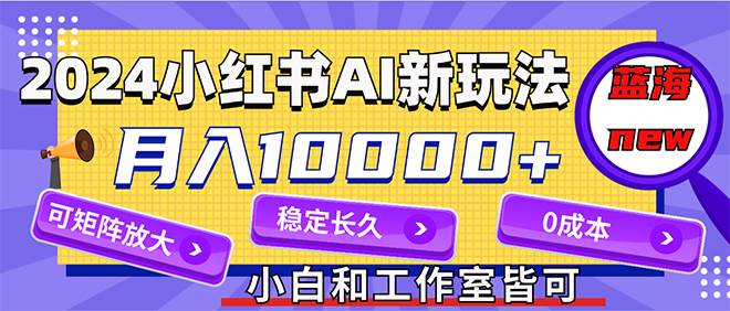 2024最新小红薯AI赛道，蓝海项目，月入10000+，0成本，当事业来做，可矩阵网创吧-网创项目资源站-副业项目-创业项目-搞钱项目恒杨云站