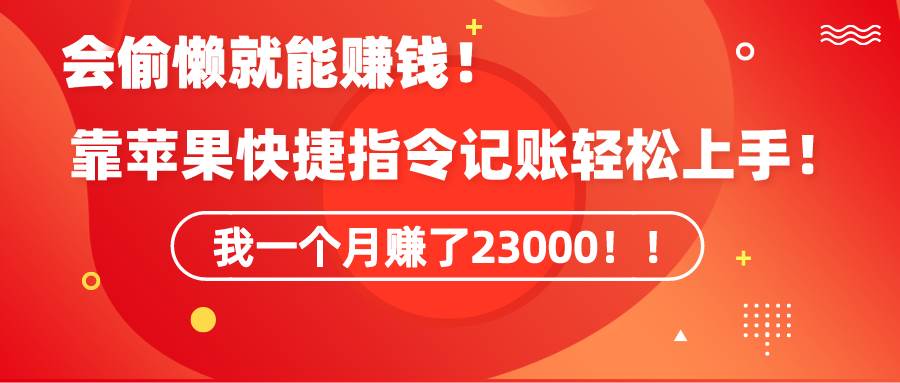《会偷懒就能赚钱！靠苹果快捷指令自动记账轻松上手，一个月变现23000！》网创吧-网创项目资源站-副业项目-创业项目-搞钱项目恒杨云站