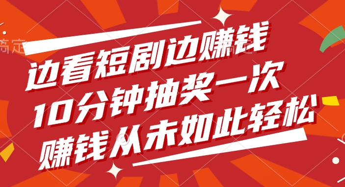 边看短剧边赚钱，10分钟抽奖一次，赚钱从未如此轻松！网创吧-网创项目资源站-副业项目-创业项目-搞钱项目恒杨云站