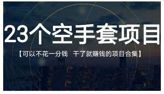 23个空手套项目大合集，0成本0投入，干了就赚钱纯空手套生意经网创吧-网创项目资源站-副业项目-创业项目-搞钱项目恒杨云站