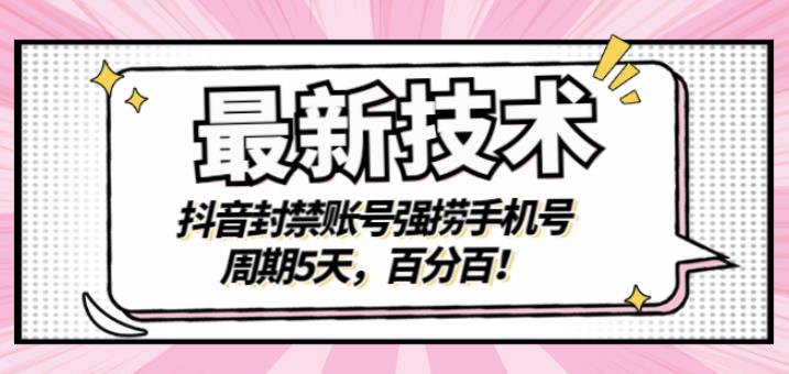 最新技术：抖音封禁账号强捞手机号，周期5天，百分百，所有app都可以捞！网创吧-网创项目资源站-副业项目-创业项目-搞钱项目恒杨云站