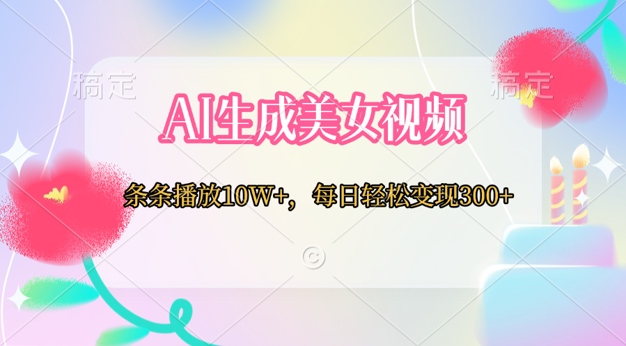 AI生成美女视频 条条播放10W+,每日轻松变现300+网创吧-网创项目资源站-副业项目-创业项目-搞钱项目恒杨云站
