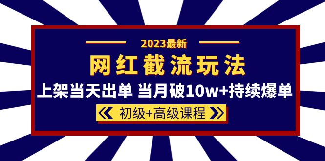 2023网红·同款截流玩法【初级+高级课程】上架当天出单 当月破10w+持续爆单网创吧-网创项目资源站-副业项目-创业项目-搞钱项目恒杨云站