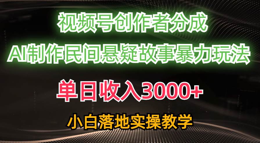 单日收入3000+，视频号创作者分成，AI创作民间悬疑故事，条条爆流网创吧-网创项目资源站-副业项目-创业项目-搞钱项目恒杨云站