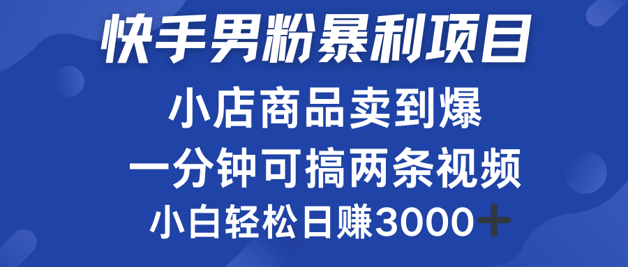 快手男粉必做项目，小店商品简直卖到爆，小白轻松也可日赚3000＋网创吧-网创项目资源站-副业项目-创业项目-搞钱项目恒杨云站