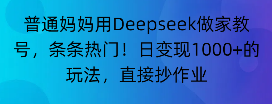 “普通妈妈用Deepseek做家教号,条条热门!日变现1000+的玩法,直接抄作业”网创吧-网创项目资源站-副业项目-创业项目-搞钱项目恒杨云站