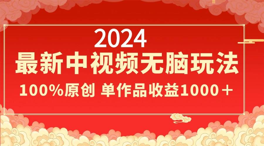 2024最新中视频无脑玩法，作品制作简单，100%原创，单作品收益1000＋网创吧-网创项目资源站-副业项目-创业项目-搞钱项目恒杨云站