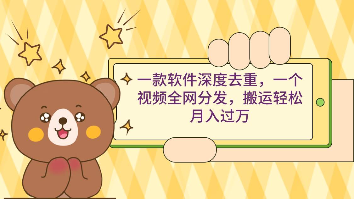 一款软件深度去重，一个视频全网分发，搬运轻松月入过万网创吧-网创项目资源站-副业项目-创业项目-搞钱项目恒杨云站