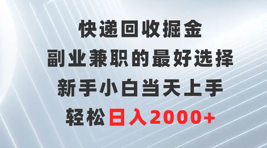 快递回收掘金，副业兼职的最好选择，新手小白当天上手，轻松日入2000+网创吧-网创项目资源站-副业项目-创业项目-搞钱项目恒杨云站