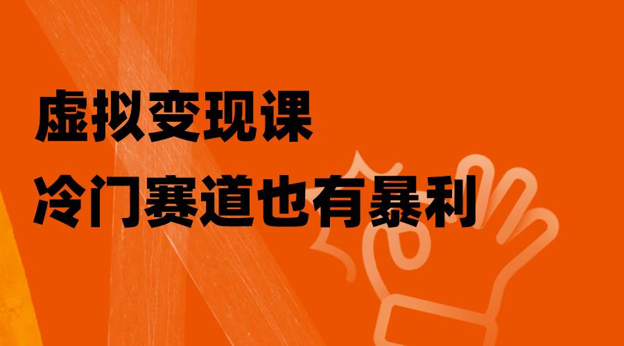 虚拟变现课，冷门赛道也有暴利，手把手教你玩转冷门私域网创吧-网创项目资源站-副业项目-创业项目-搞钱项目恒杨云站