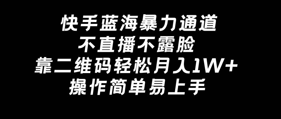 快手蓝海暴力通道，不直播不露脸，靠二维码轻松月入1W+，操作简单易上手网创吧-网创项目资源站-副业项目-创业项目-搞钱项目恒杨云站