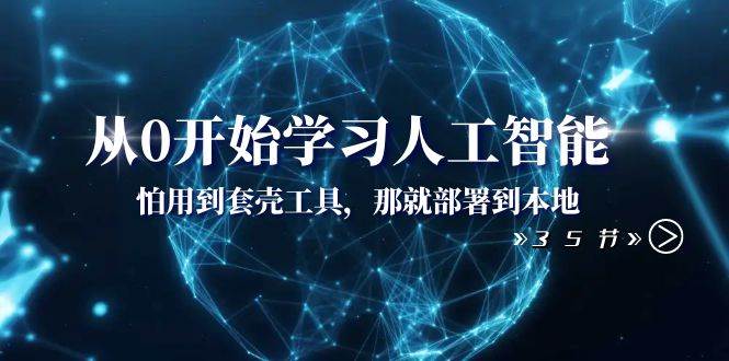 从0开始学习人工智能：怕用到套壳工具，那就部署到本地（35节课）网创吧-网创项目资源站-副业项目-创业项目-搞钱项目恒杨云站