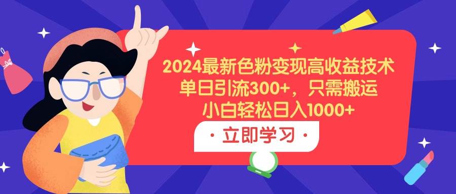 2024最新色粉变现高收益技术，单日引流300+，只需搬运，小白轻松日入1000+网创吧-网创项目资源站-副业项目-创业项目-搞钱项目恒杨云站
