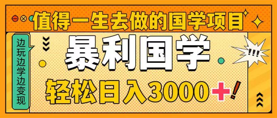 值得一生去做的国学项目，暴力国学，轻松日入3000+网创吧-网创项目资源站-副业项目-创业项目-搞钱项目恒杨云站