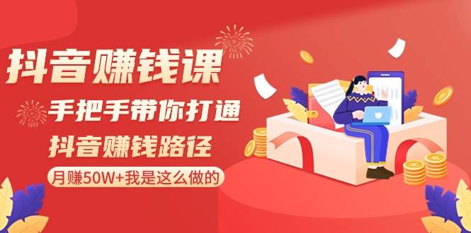 抖音赚钱课-手把手带你打通抖音赚钱路径：月赚50W+我是这么做的！网创吧-网创项目资源站-副业项目-创业项目-搞钱项目恒杨云站