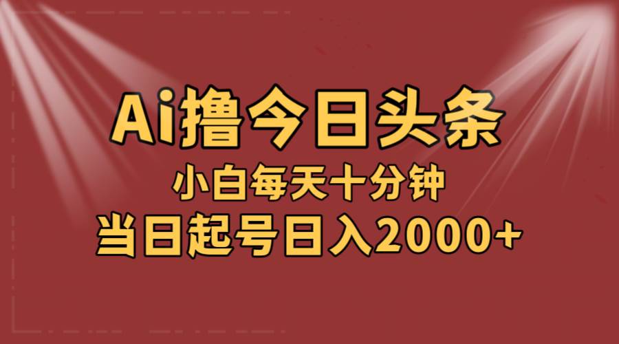 AI撸爆款头条，当天起号，可矩阵，第二天见收益，小白无脑轻松日入2000+网创吧-网创项目资源站-副业项目-创业项目-搞钱项目恒杨云站