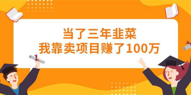 当了三年韭菜我靠卖项目赚了100万网创吧-网创项目资源站-副业项目-创业项目-搞钱项目恒杨云站