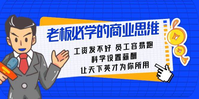 老板必学课：工资 发不好  员工 容易跑，科学设置薪酬 让天下英才为你所用网创吧-网创项目资源站-副业项目-创业项目-搞钱项目恒杨云站