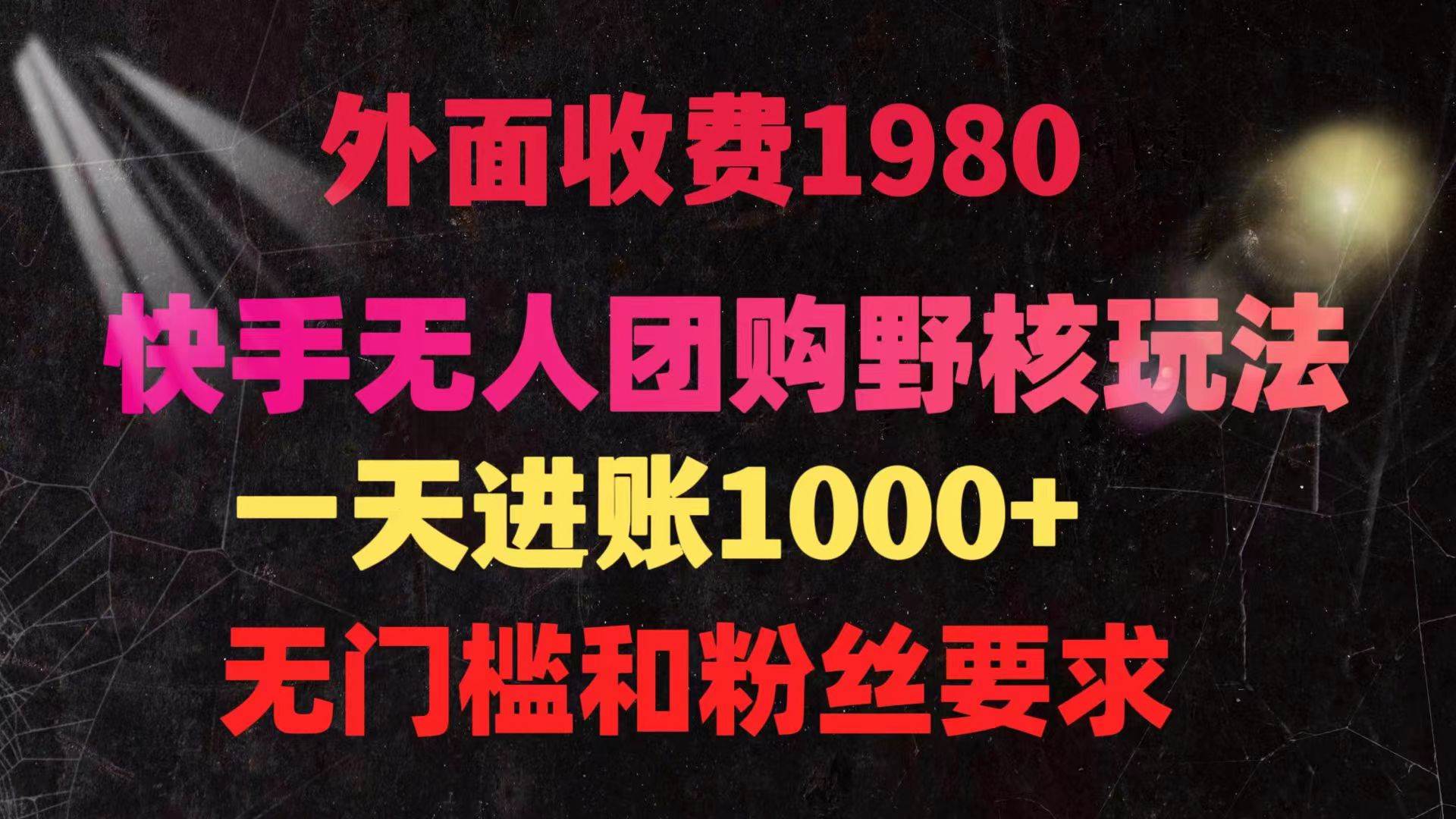 快手无人团购带货野核玩法，一天4位数 无任何门槛网创吧-网创项目资源站-副业项目-创业项目-搞钱项目恒杨云站