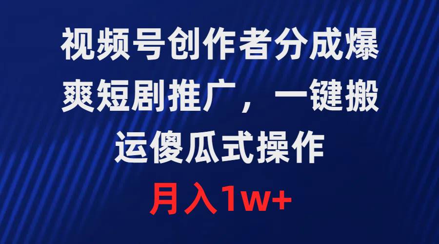 视频号创作者分成，爆爽短剧推广，一键搬运，傻瓜式操作，月入1w+网创吧-网创项目资源站-副业项目-创业项目-搞钱项目恒杨云站