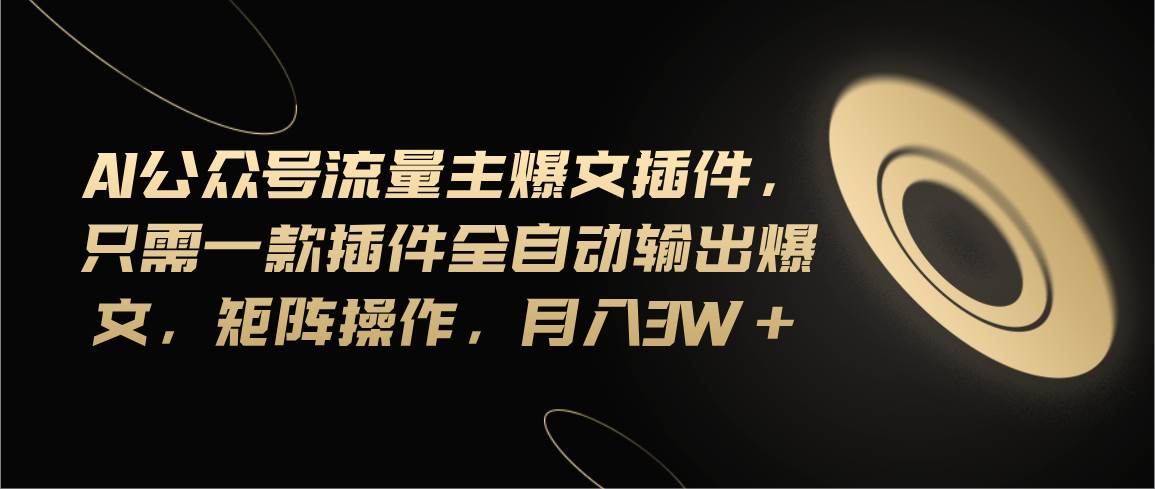 Ai公众号流量主爆文插件，只需一款插件全自动输出爆文，矩阵操作，月入3w+网创吧-网创项目资源站-副业项目-创业项目-搞钱项目恒杨云站